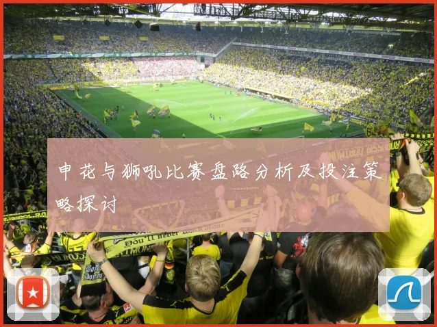 申花与狮吼比赛盘路分析及投注策略探讨