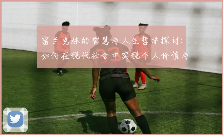 富兰克林的智慧与人生哲学探讨：如何在现代社会中实现个人价值与成功