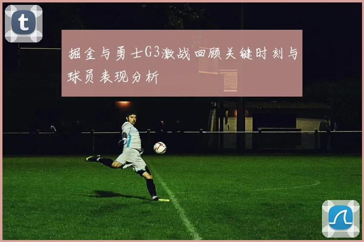 掘金与勇士G3激战回顾关键时刻与球员表现分析
