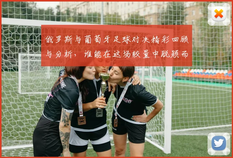 俄罗斯与葡萄牙足球对决精彩回顾与分析，谁能在这场较量中脱颖而出
