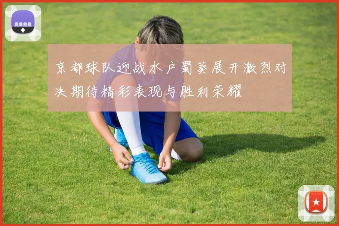 京都球队迎战水户蜀葵展开激烈对决期待精彩表现与胜利荣耀