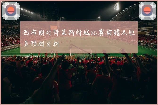 西布朗对阵莱斯特城比赛前瞻及胜负预测分析