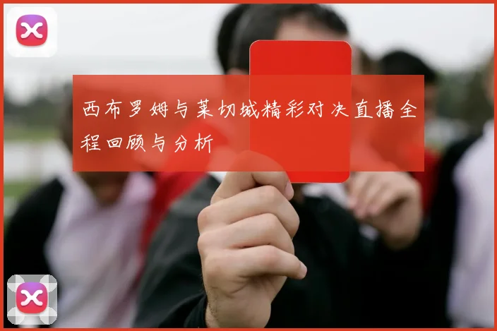 西布罗姆与莱切城精彩对决直播全程回顾与分析