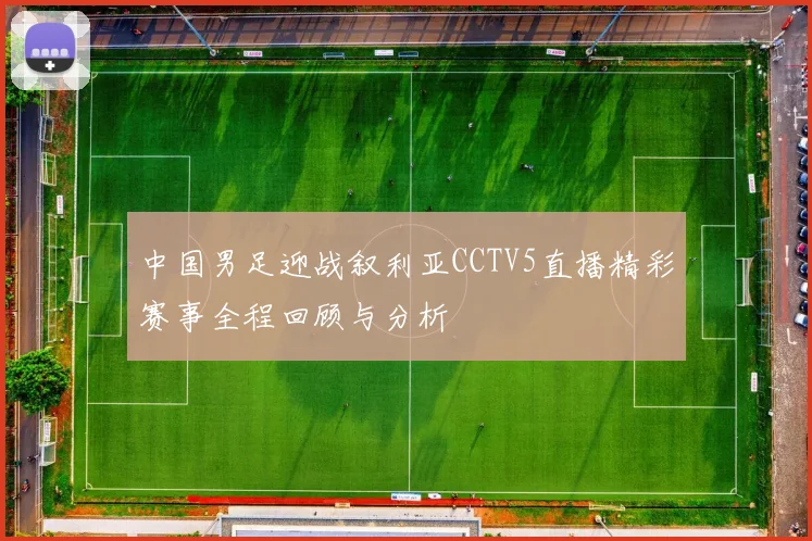 中国男足迎战叙利亚CCTV5直播精彩赛事全程回顾与分析