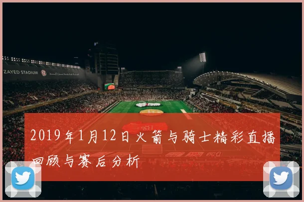 2019年1月12日火箭与骑士精彩直播回顾与赛后分析