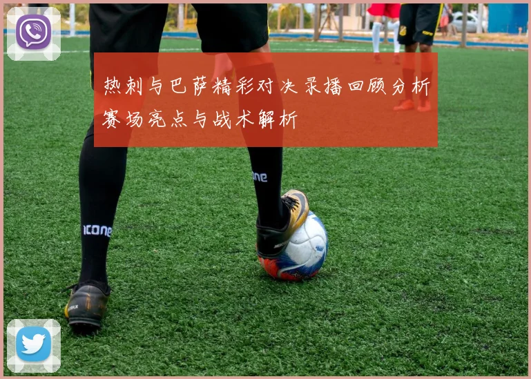 热刺与巴萨精彩对决录播回顾分析赛场亮点与战术解析