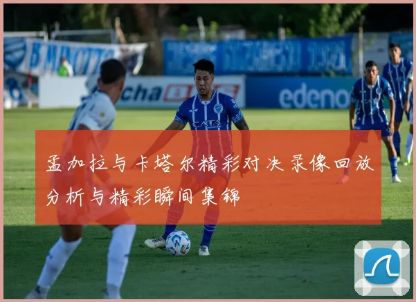 孟加拉与卡塔尔精彩对决录像回放分析与精彩瞬间集锦