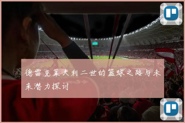 德雷克莱夫利二世的篮球之路与未来潜力探讨