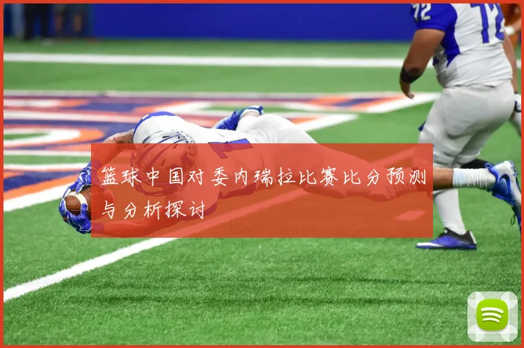 篮球中国对委内瑞拉比赛比分预测与分析探讨