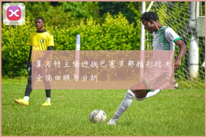 莱万特主场迎战巴塞罗那精彩对决全场回顾与分析
