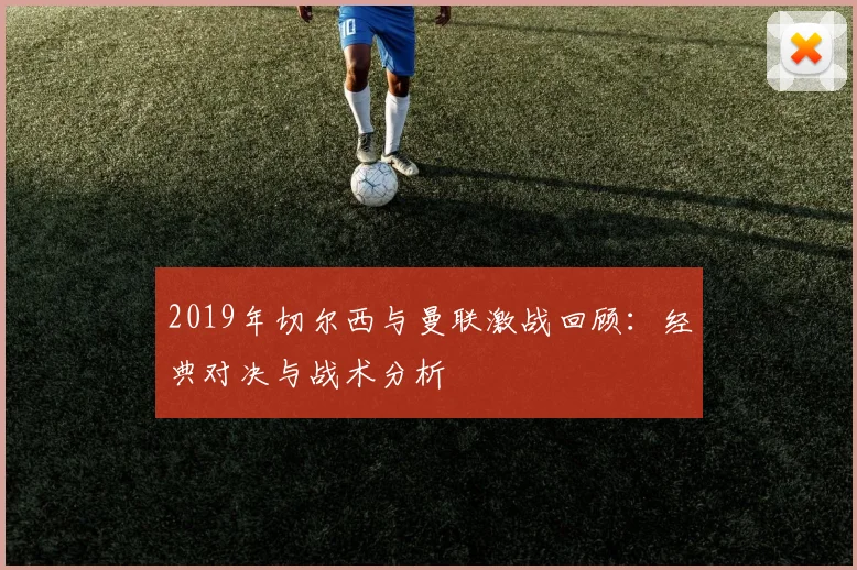 2019年切尔西与曼联激战回顾：经典对决与战术分析