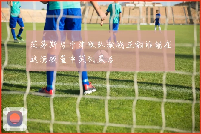 茨茅斯与牛津联队激战正酣谁能在这场较量中笑到最后
