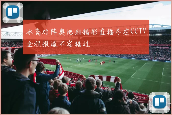 冰岛对阵奥地利精彩直播尽在CCTV全程报道不容错过
