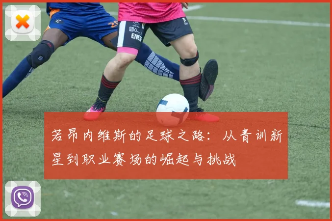 若昂内维斯的足球之路：从青训新星到职业赛场的崛起与挑战