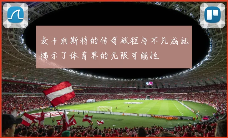 麦卡利斯特的传奇旅程与不凡成就揭示了体育界的无限可能性