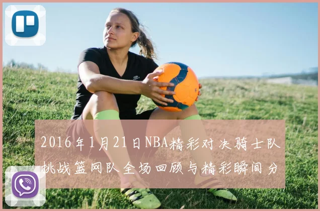 2016年1月21日NBA精彩对决骑士队挑战篮网队全场回顾与精彩瞬间分析