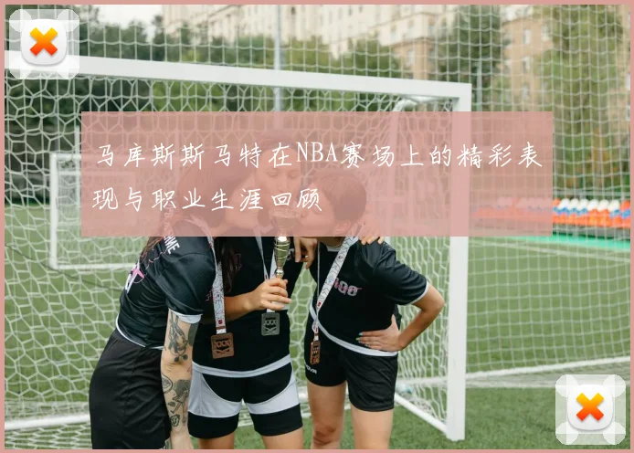 马库斯斯马特在NBA赛场上的精彩表现与职业生涯回顾