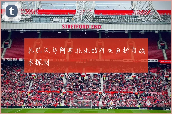 扎巴汉与阿布扎比的对决分析与战术探讨
