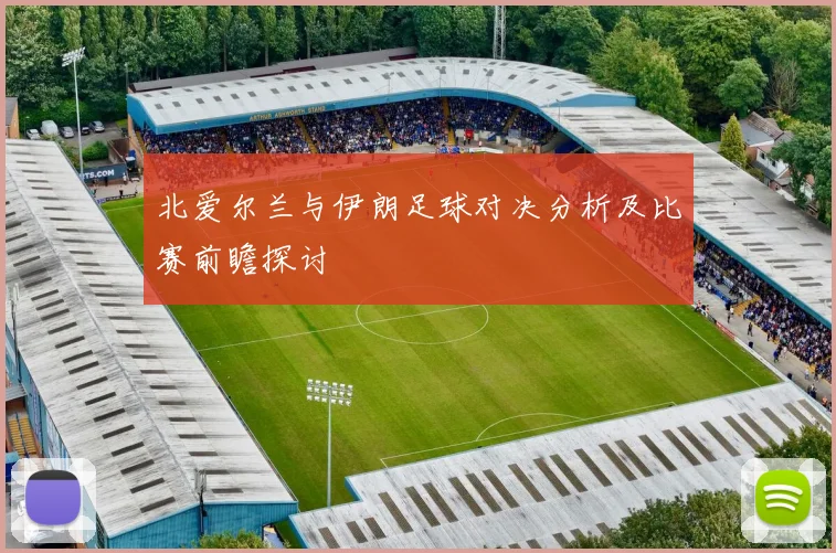 北爱尔兰与伊朗足球对决分析及比赛前瞻探讨