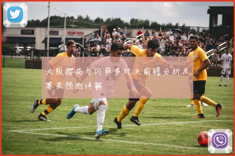 大阪樱花与冈萨多对决前瞻分析及赛果预测详解