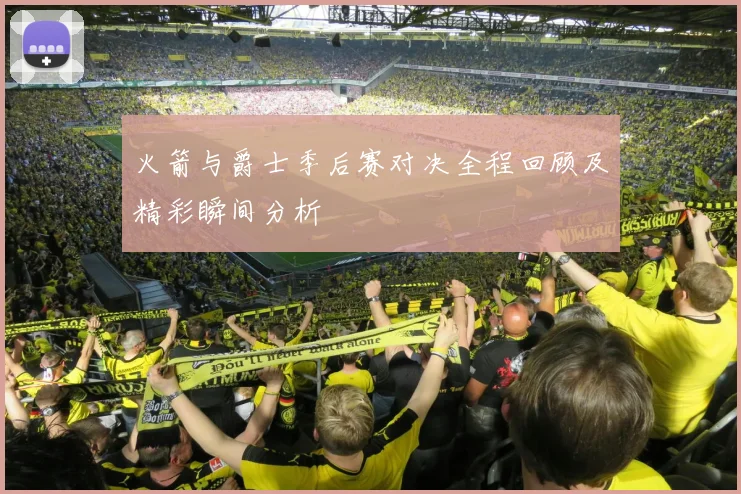 火箭与爵士季后赛对决全程回顾及精彩瞬间分析