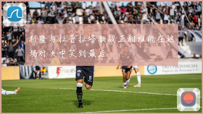 科隆与拉普拉塔激战正酣谁能在这场对决中笑到最后