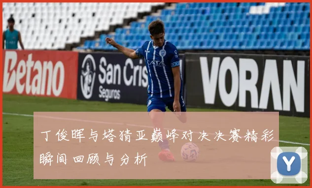 丁俊晖与塔猜亚巅峰对决决赛精彩瞬间回顾与分析