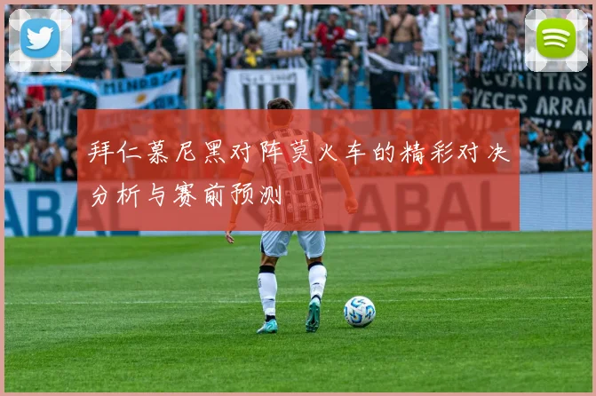 拜仁慕尼黑对阵莫火车的精彩对决分析与赛前预测