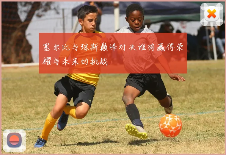 塞尔比与琼斯巅峰对决谁将赢得荣耀与未来的挑战