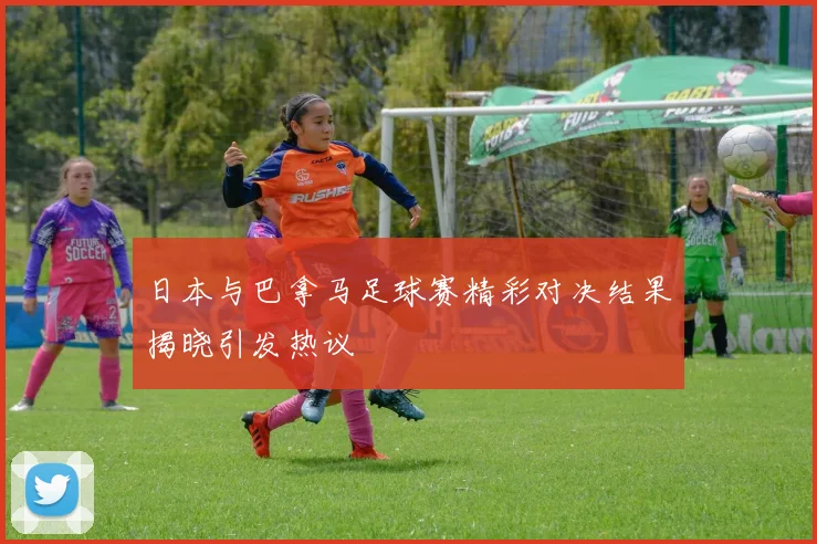 日本与巴拿马足球赛精彩对决结果揭晓引发热议