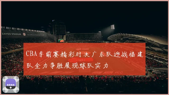CBA季前赛精彩对决广东队迎战福建队全力争胜展现球队实力