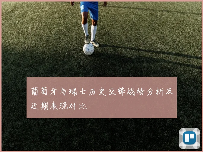 葡萄牙与瑞士历史交锋战绩分析及近期表现对比