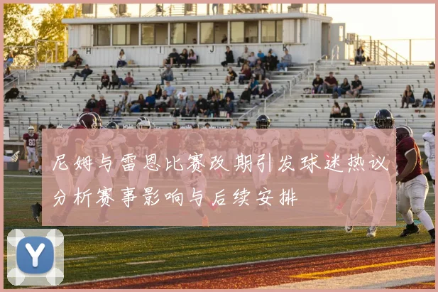 尼姆与雷恩比赛改期引发球迷热议分析赛事影响与后续安排