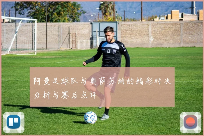 阿曼足球队与奥萨苏纳的精彩对决分析与赛后点评