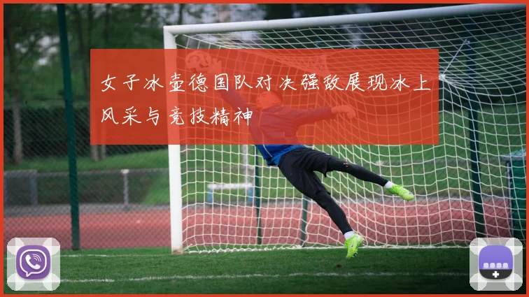 女子冰壶德国队对决强敌展现冰上风采与竞技精神