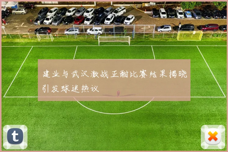 建业与武汉激战正酣比赛结果揭晓引发球迷热议